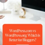 WordPress.com vs WordPress.org: Which is Better for Bloggers?