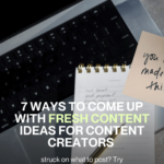7 Ways to Come Up with Fresh Content Ideas for Content Creators