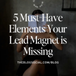 5 Must-Have Elements Your Lead Magnet is Missing