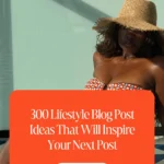 300 Lifestyle Blog Post Ideas That Will Inspire Your Next Post