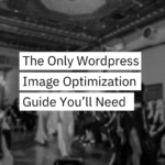 The Only WordPress Image Optimization Guide You'll Ever Need