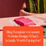 Blog Template vs Custom Website Design: What’s Actually Worth Paying For?