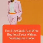 How I Use Claude AI to Write Blog Posts Faster Without Sounding Like a Robot
