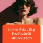 How to Write a Blog Post Fast in 90 Minutes or Less